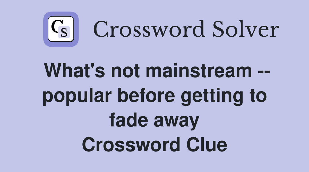 What's not mainstream -- popular before getting to fade away Crossword Clue