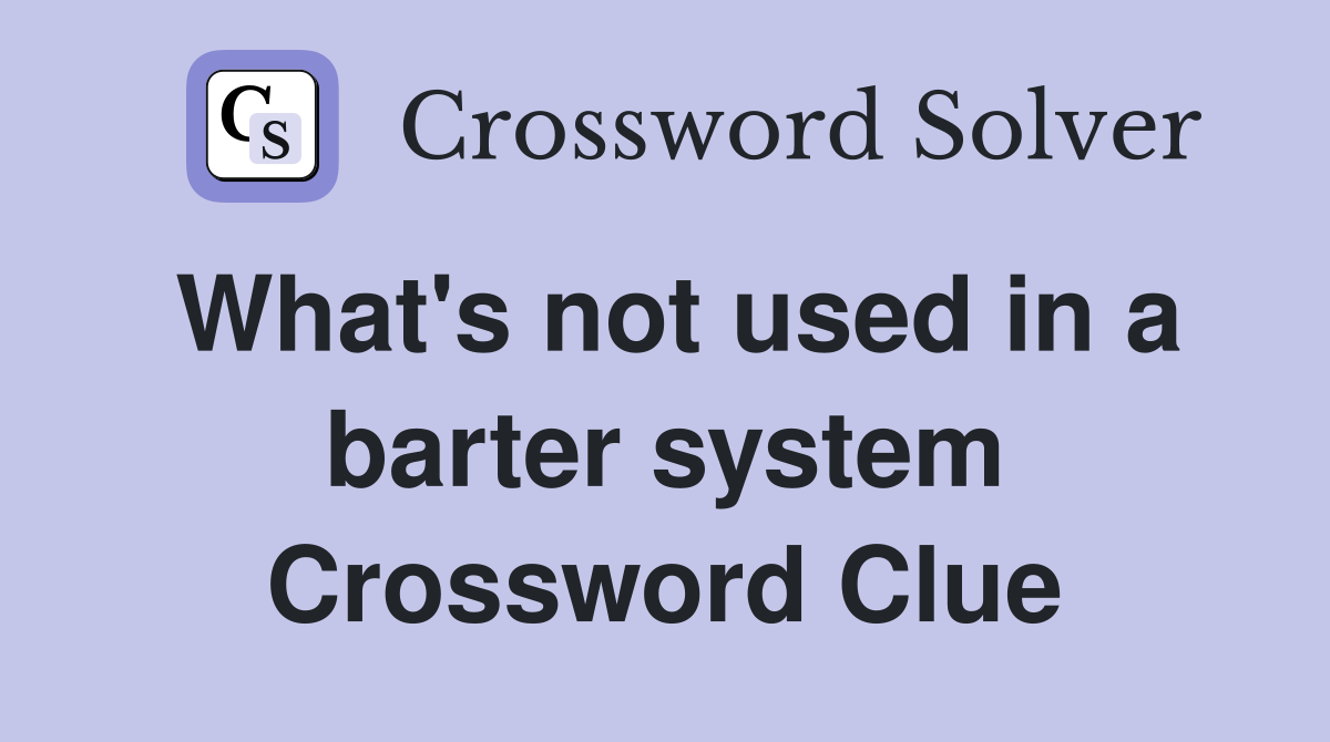 What's not used in a barter system Crossword Clue