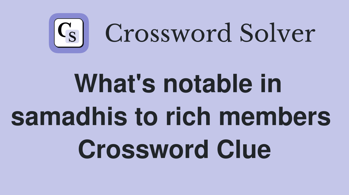 What's notable in samadhis to rich members  Crossword Clue