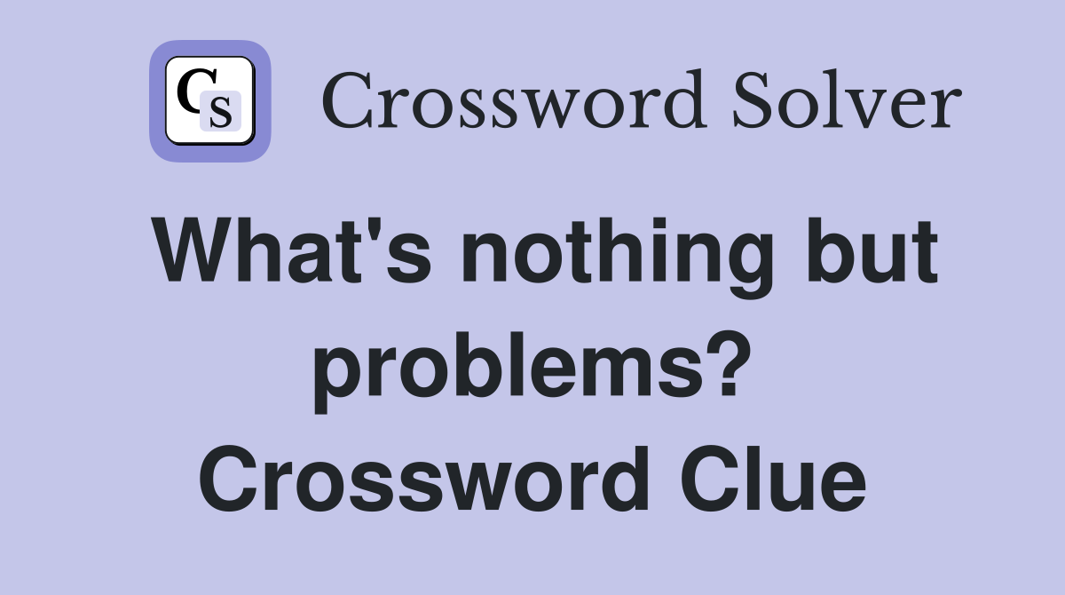 What's nothing but problems? Crossword Clue