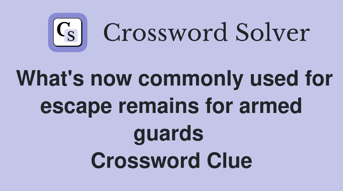 What's now commonly used for escape remains for armed guards  Crossword Clue
