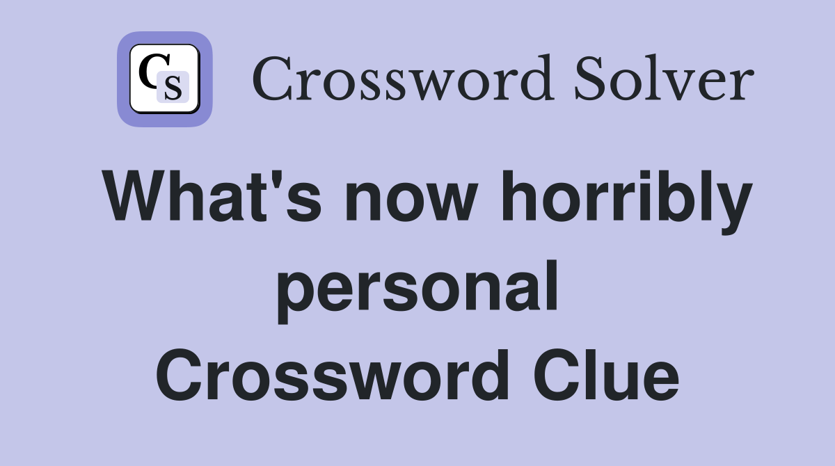 What's now horribly personal Crossword Clue