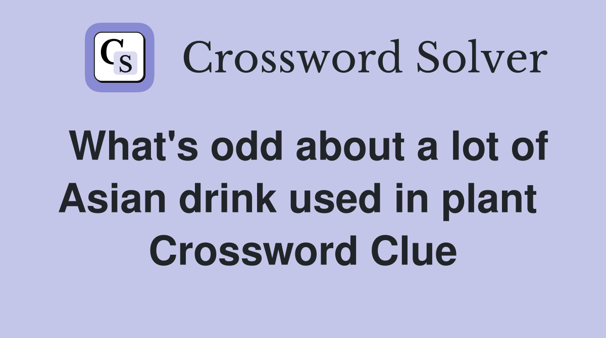 What's odd about a lot of Asian drink used in plant  Crossword Clue