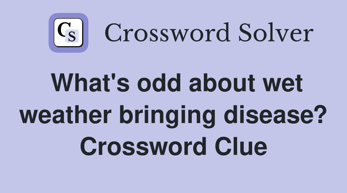 What's odd about wet weather bringing disease? Crossword Clue