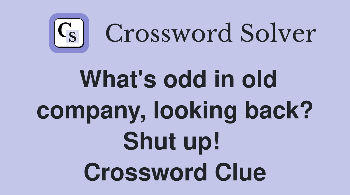 What's odd in old company, looking back? Shut up!  Crossword Clue