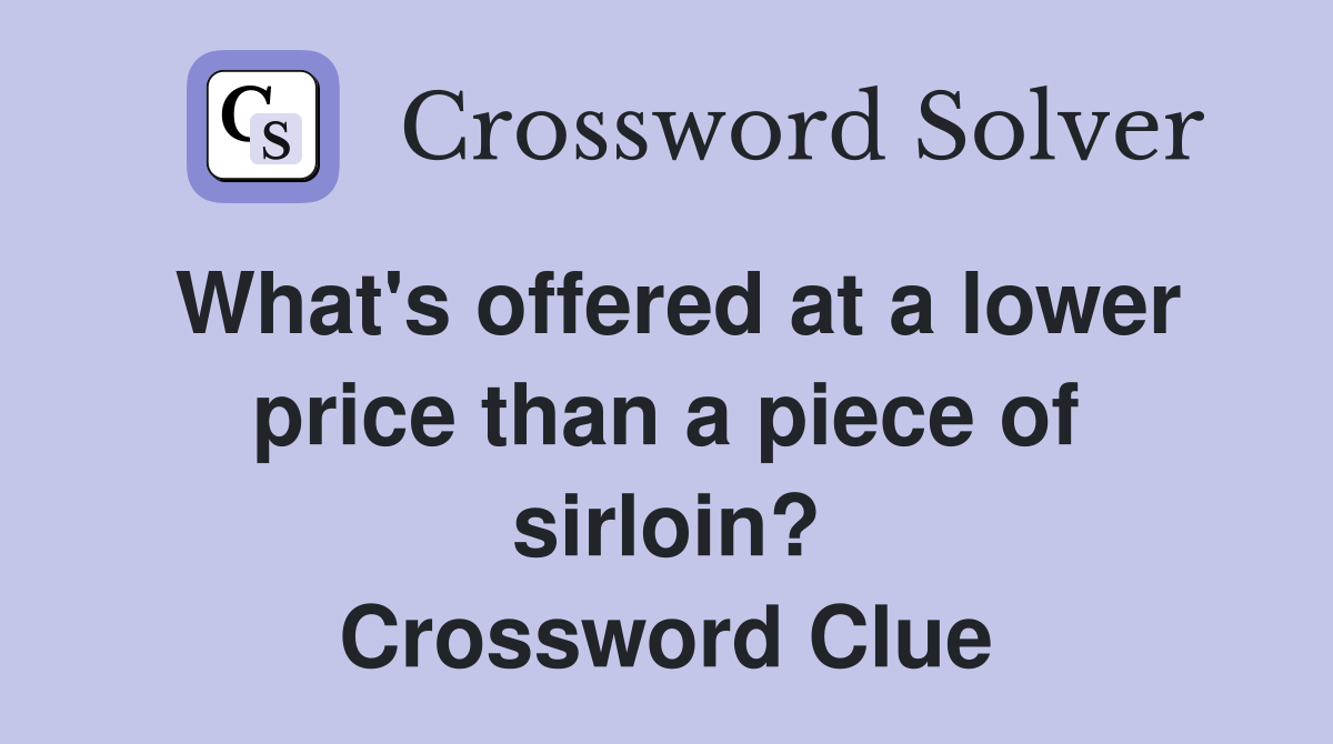 What's offered at a lower price than a piece of sirloin? Crossword Clue