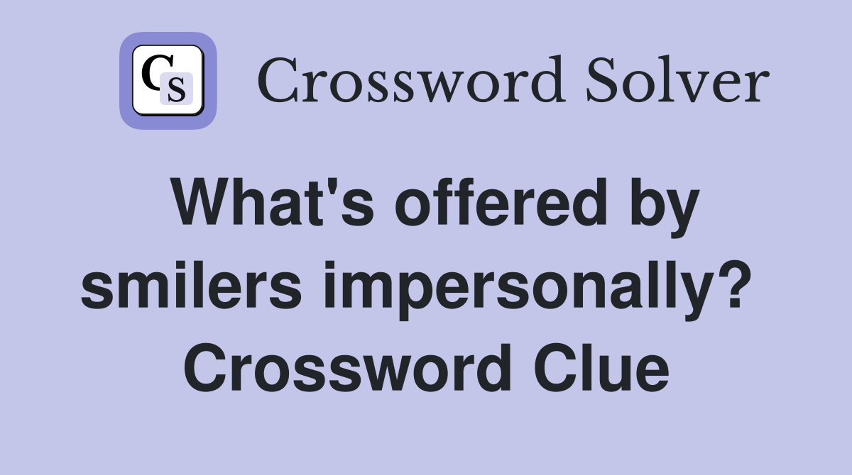What's offered by smilers impersonally?  Crossword Clue