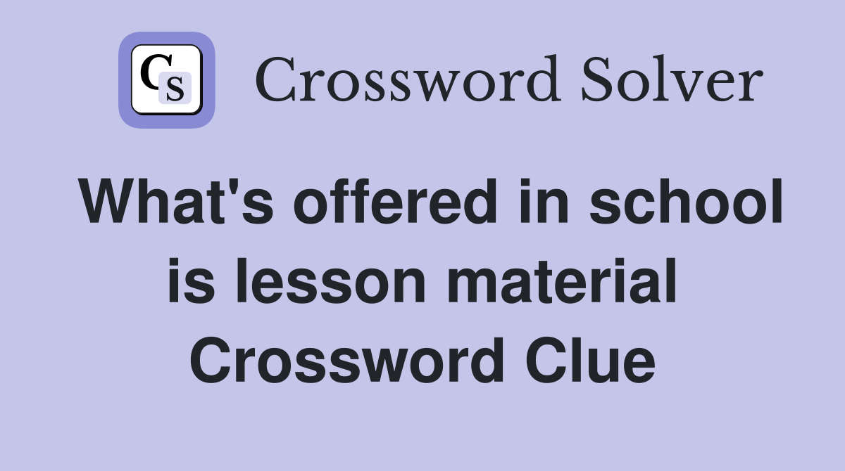 What's offered in school is lesson material Crossword Clue