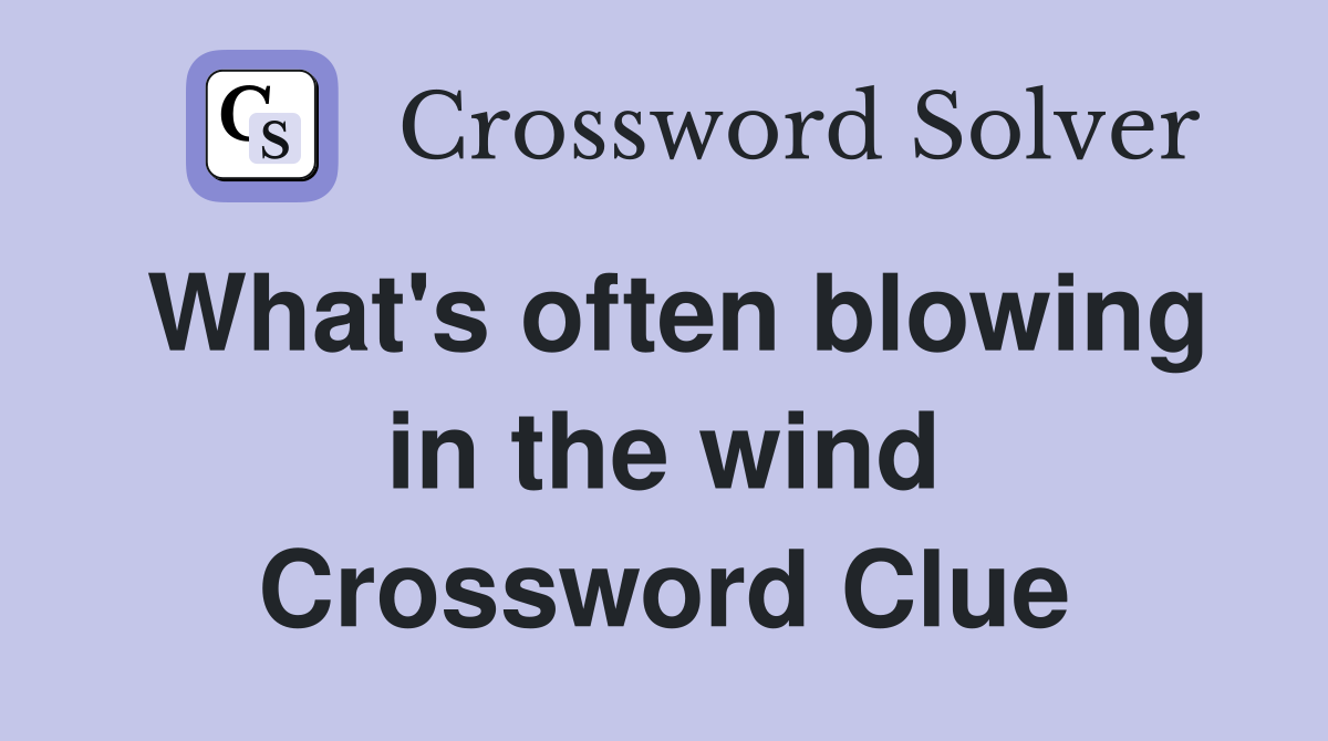 What's often blowing in the wind Crossword Clue