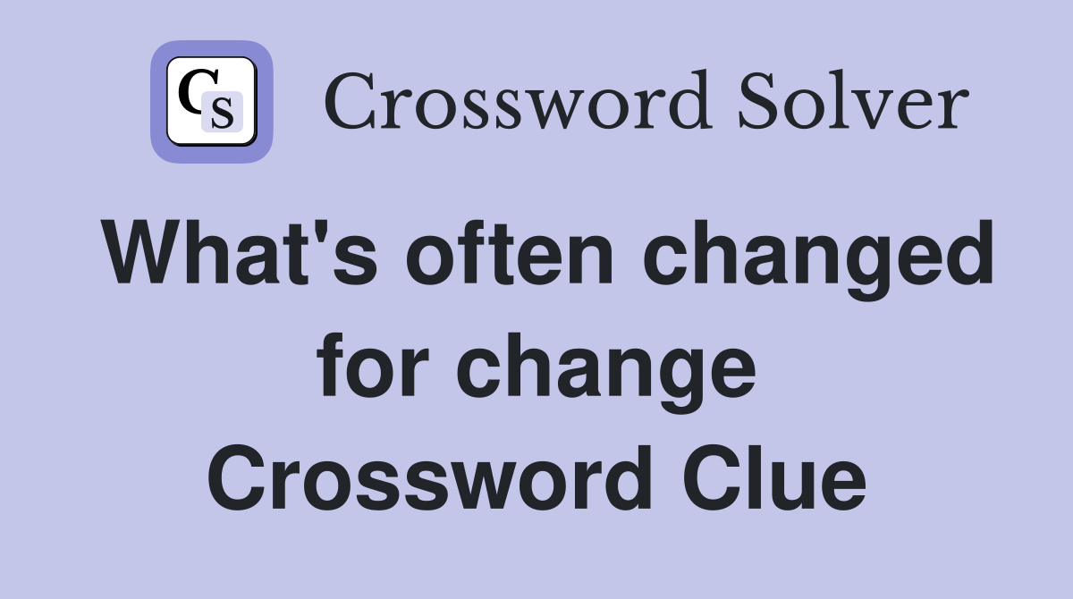 What's often changed for change Crossword Clue