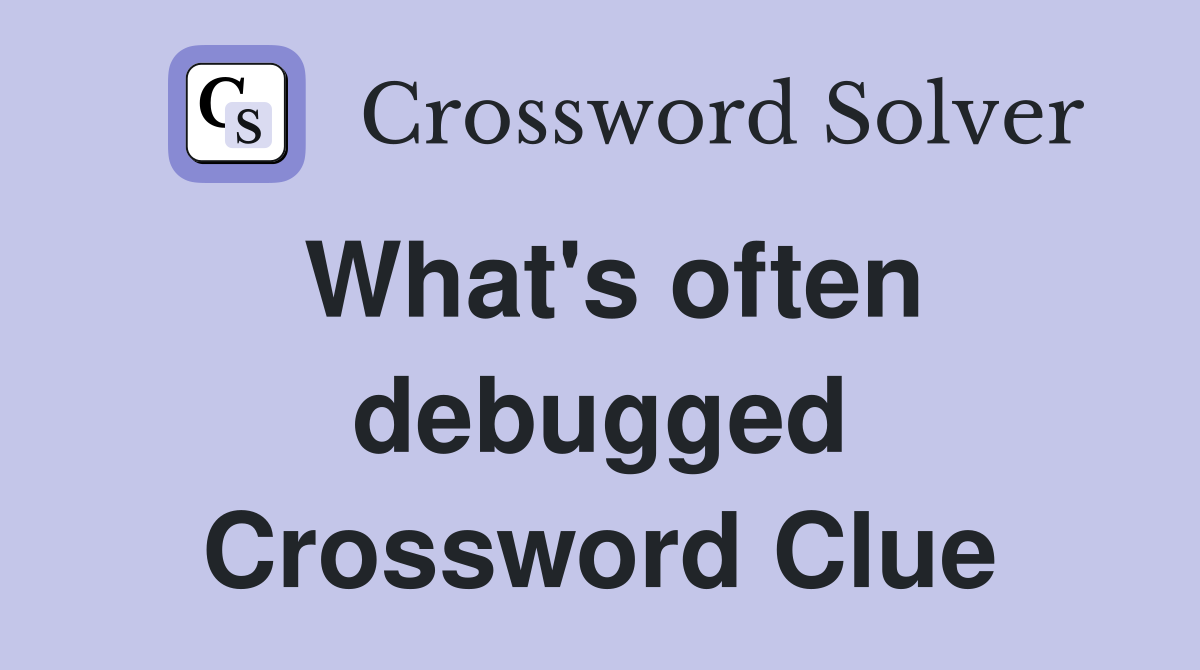 What's often debugged Crossword Clue