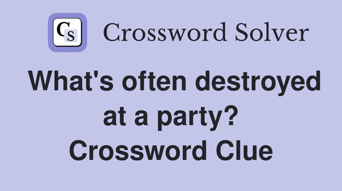 What's often destroyed at a party? Crossword Clue