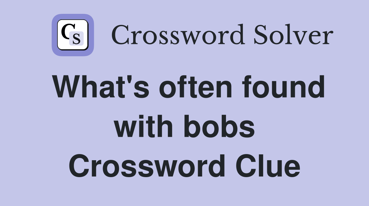 What's often found with bobs Crossword Clue