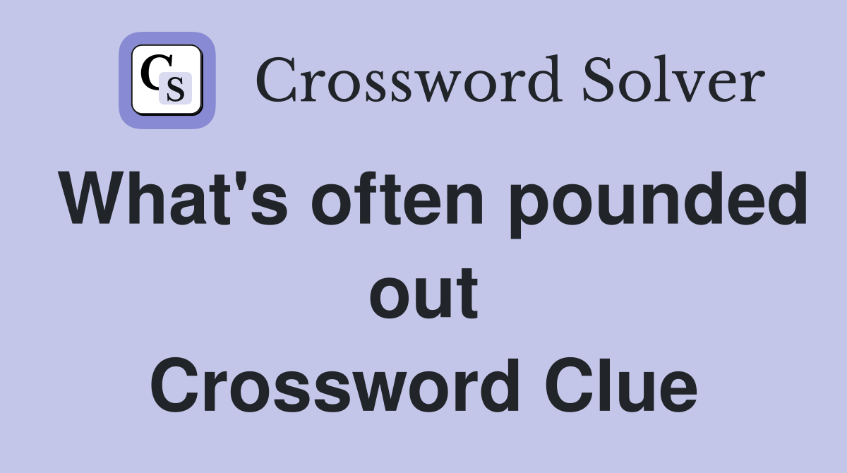 What's often pounded out Crossword Clue