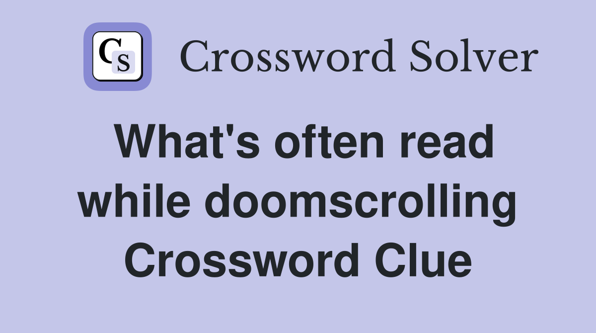 What's often read while doomscrolling Crossword Clue