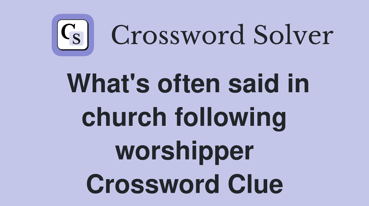 What's often said in church following worshipper Crossword Clue