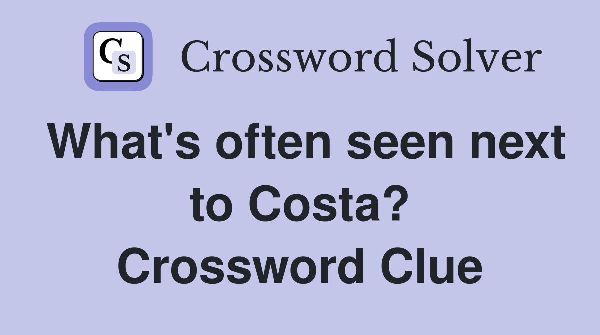 What's often seen next to Costa? Crossword Clue