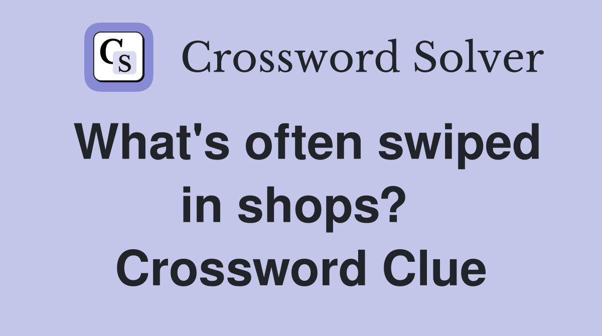 What's often swiped in shops?  Crossword Clue