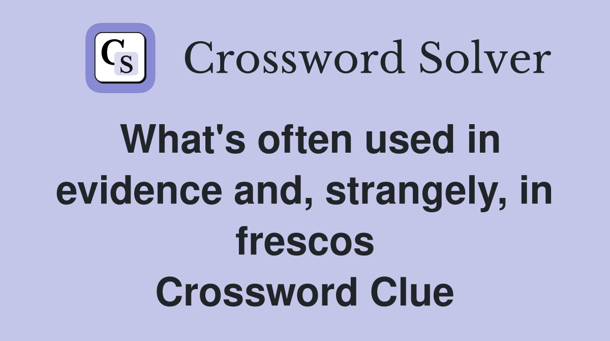 What's often used in evidence and, strangely, in frescos Crossword Clue