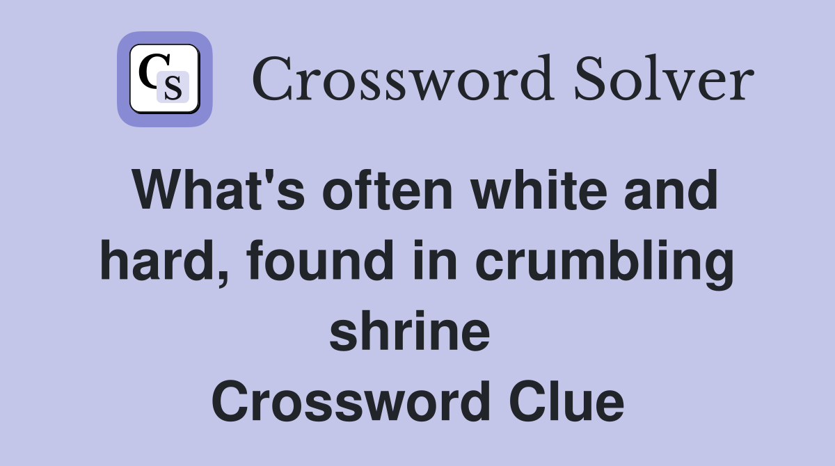 What's often white and hard, found in crumbling shrine  Crossword Clue