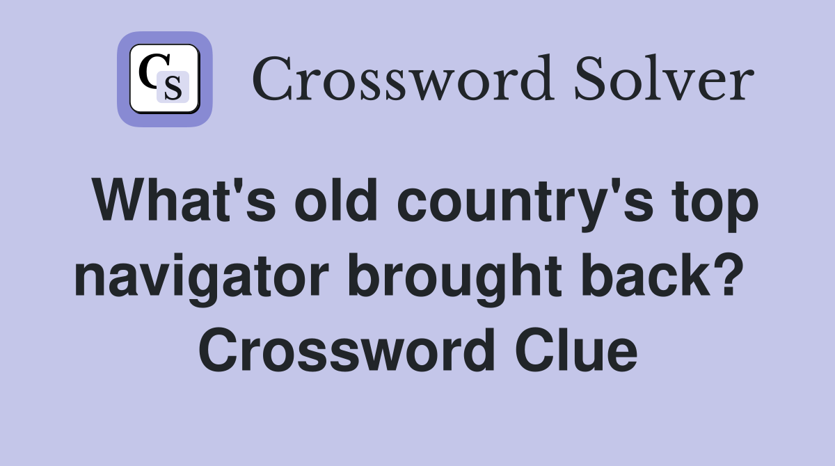 What's old country's top navigator brought back?  Crossword Clue