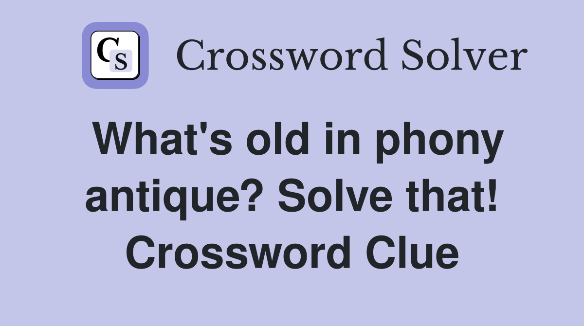 What's old in phony antique? Solve that! Crossword Clue