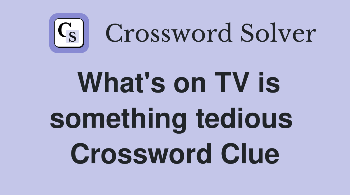 What's on TV is something tedious  Crossword Clue