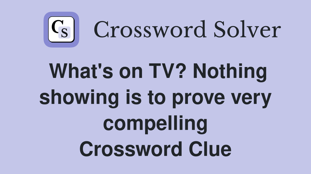 What's on TV? Nothing showing is to prove very compelling Crossword Clue