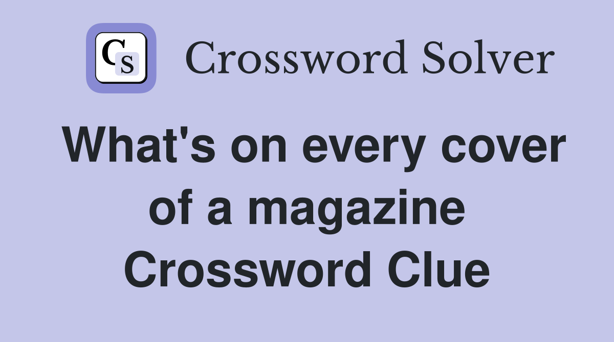 What's on every cover of a magazine Crossword Clue