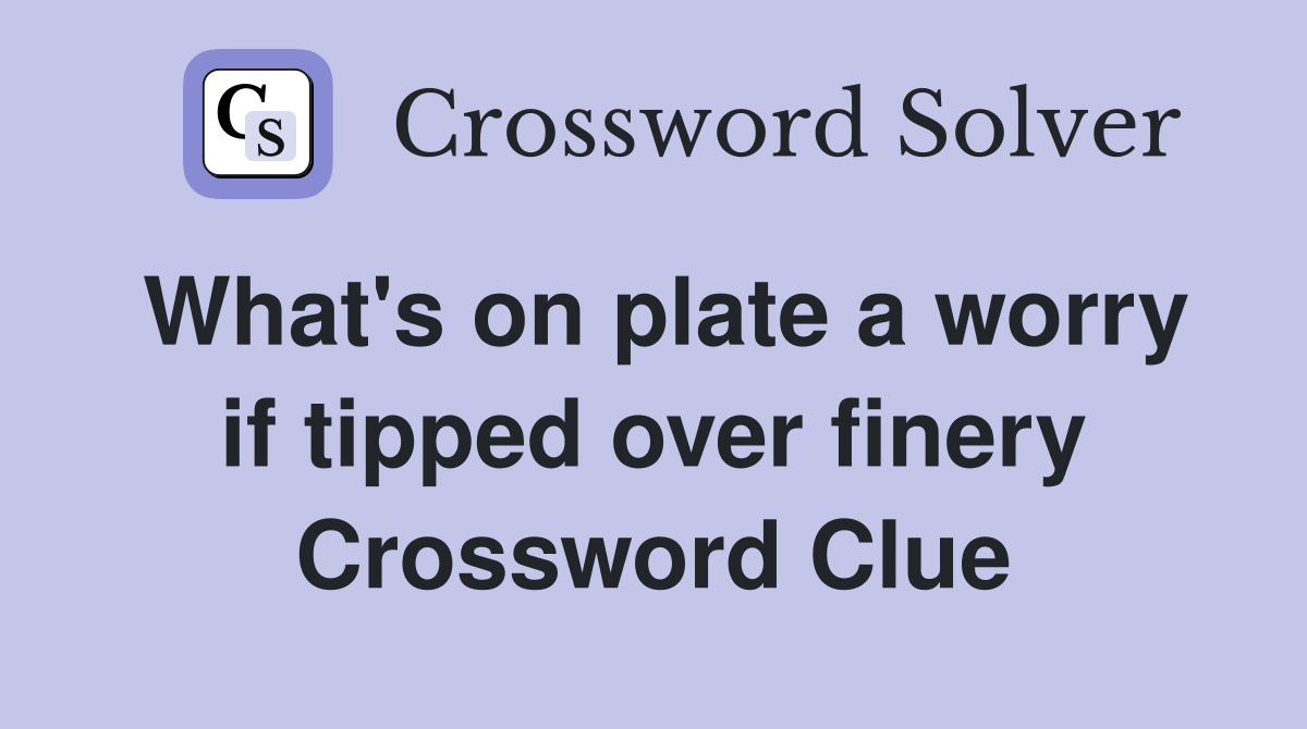 What's on plate a worry if tipped over finery Crossword Clue