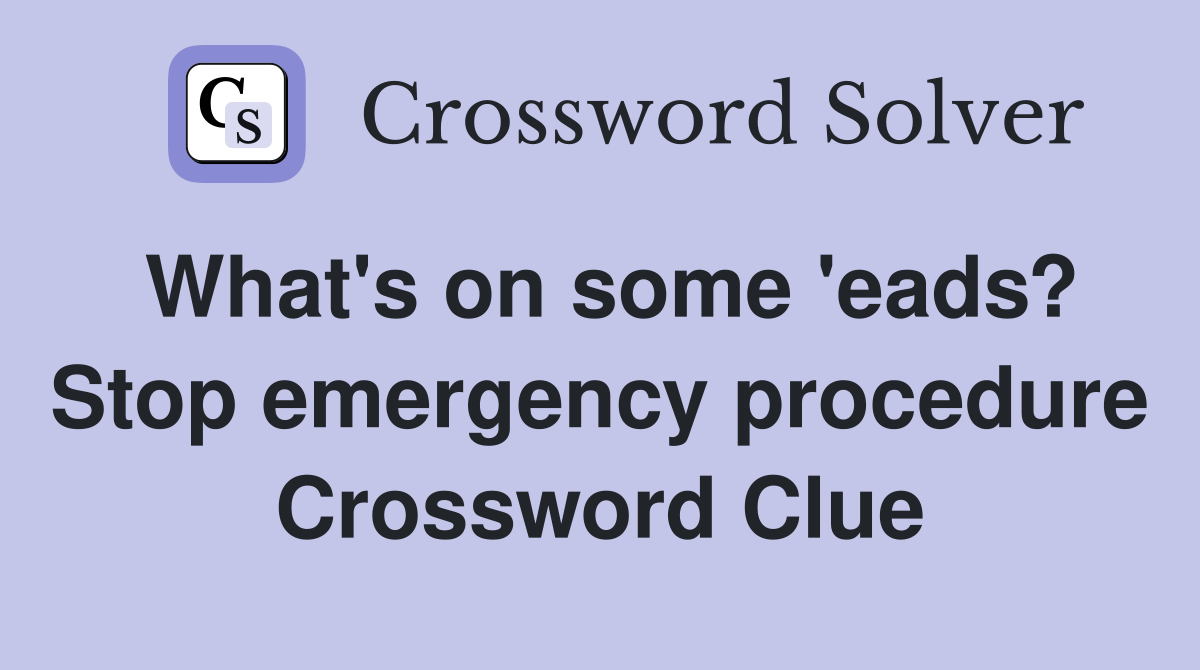 What's on some 'eads? Stop emergency procedure Crossword Clue
