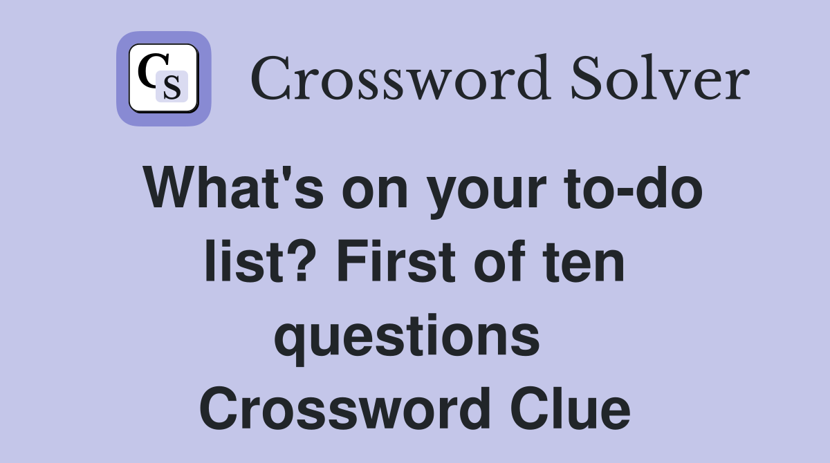 What's on your to-do list? First of ten questions  Crossword Clue