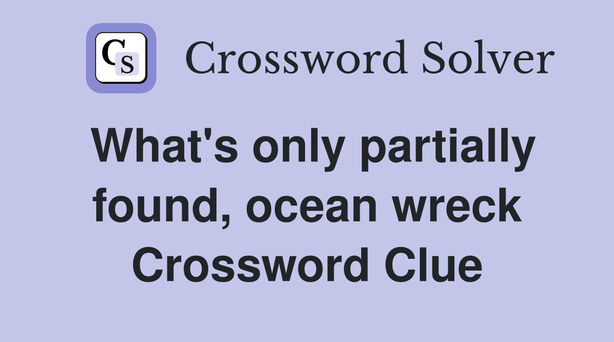What's only partially found, ocean wreck Crossword Clue