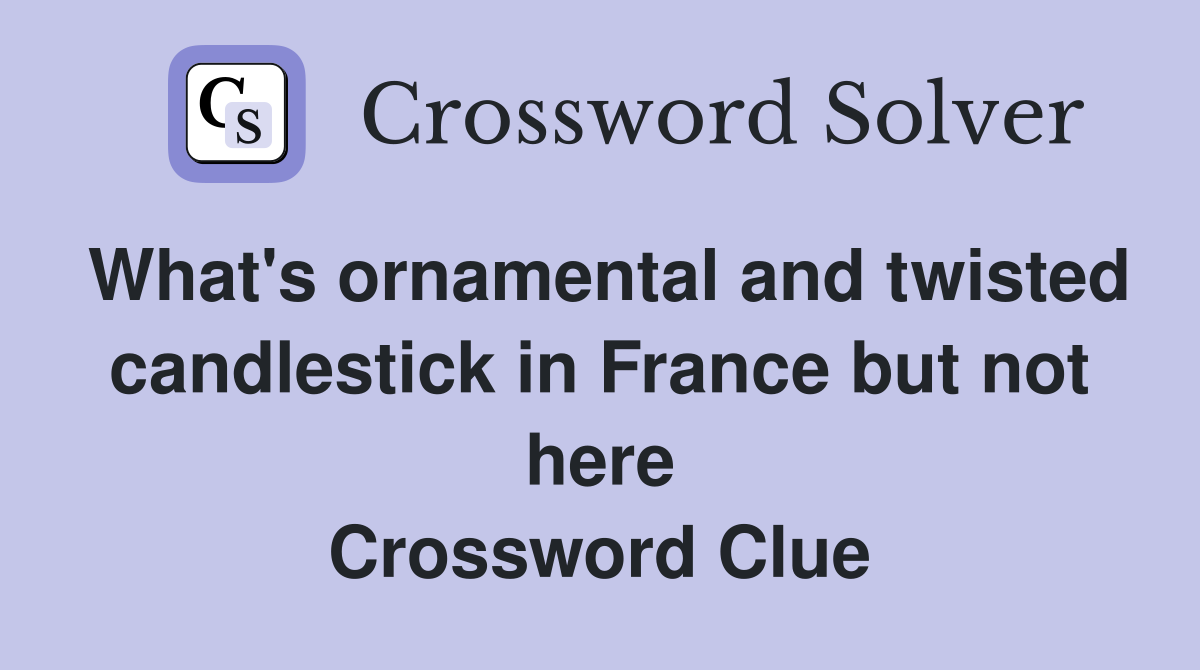 What's ornamental and twisted candlestick in France but not here Crossword Clue