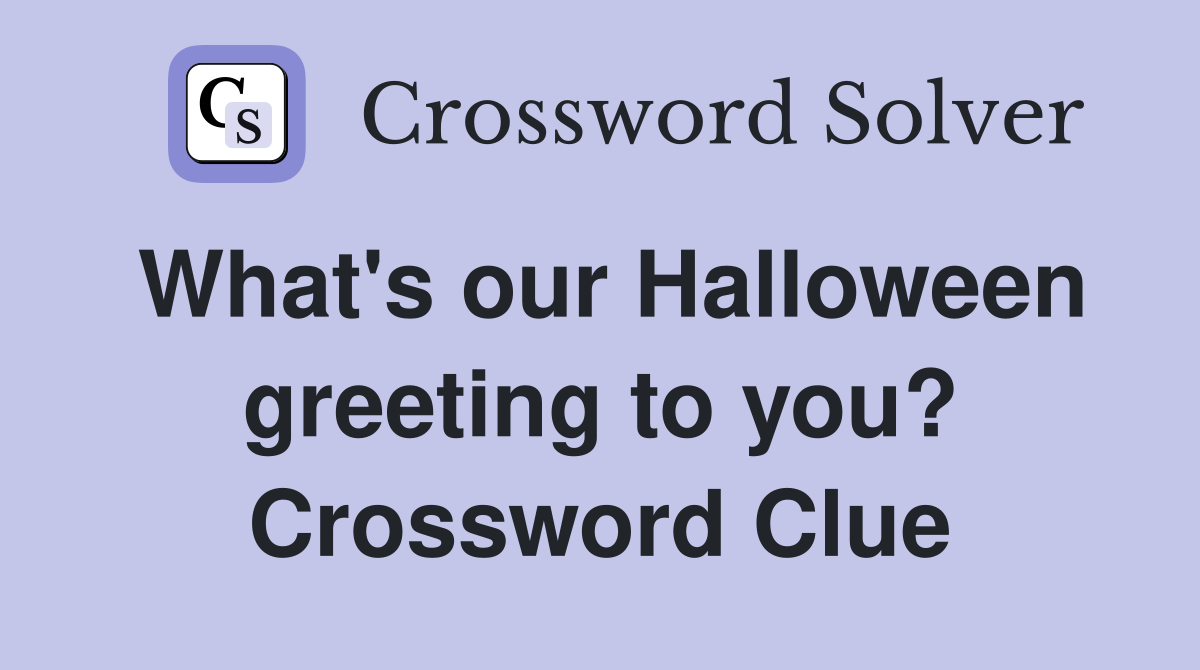 What's our Halloween greeting to you? Crossword Clue