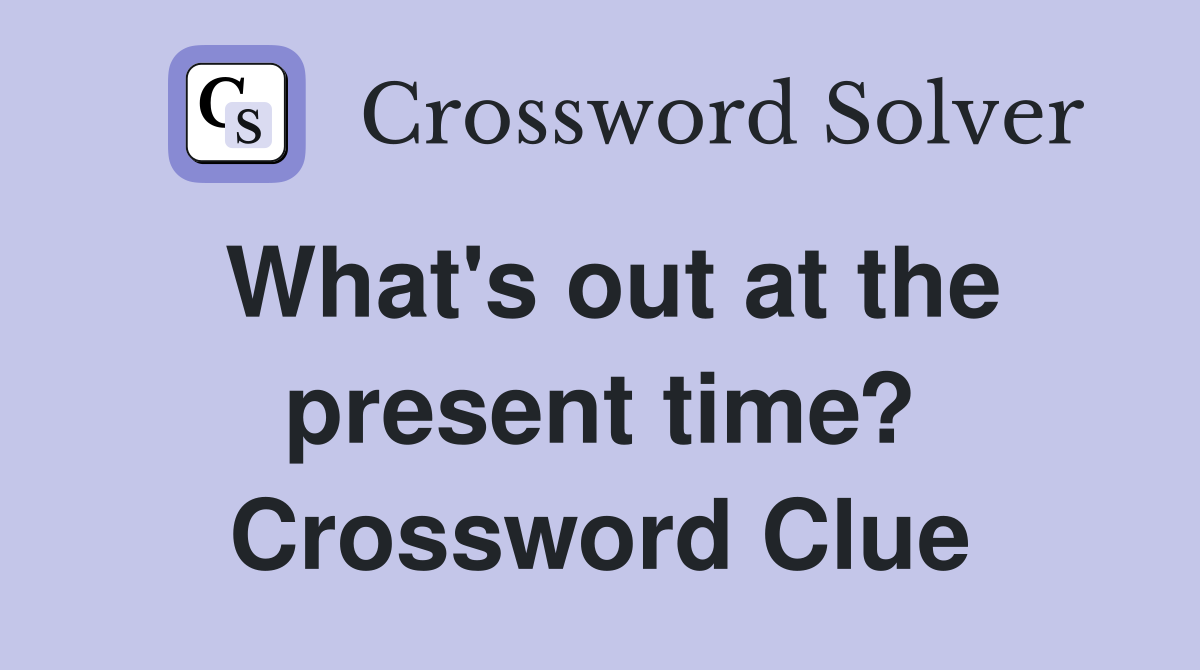 What's out at the present time? Crossword Clue