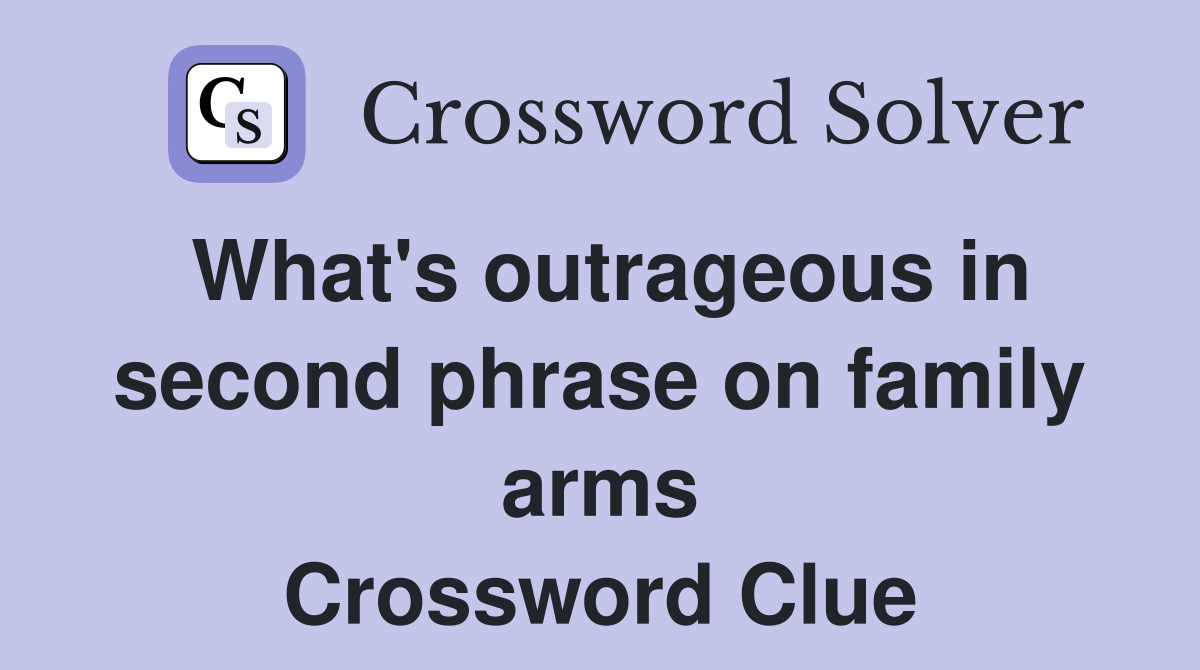 What's outrageous in second phrase on family arms Crossword Clue