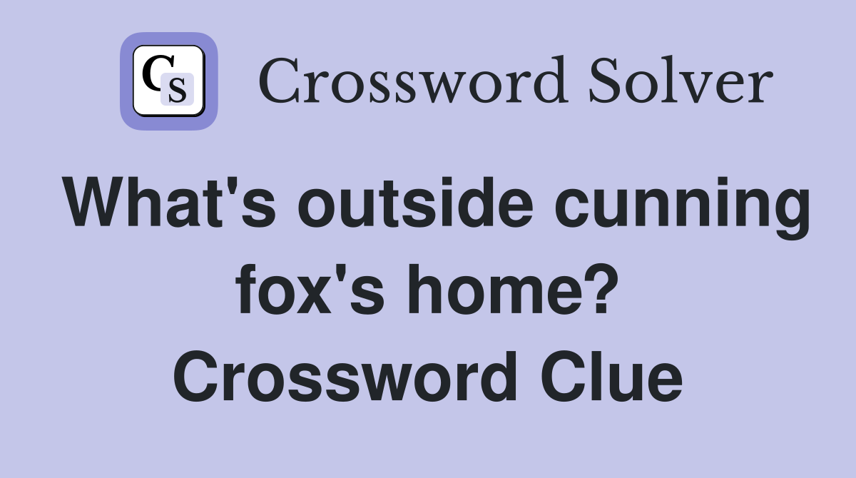 What's outside cunning fox's home? Crossword Clue