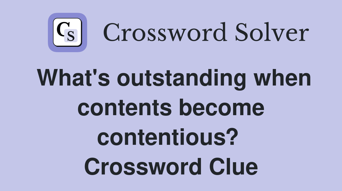 What's outstanding when contents become contentious?  Crossword Clue