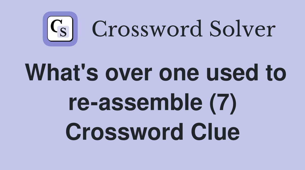 What's over one used to re-assemble (7) Crossword Clue