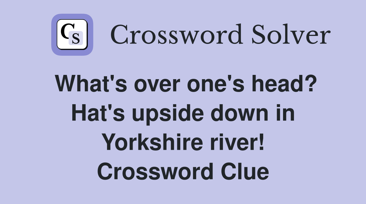 What's over one's head? Hat's upside down in Yorkshire river! Crossword Clue