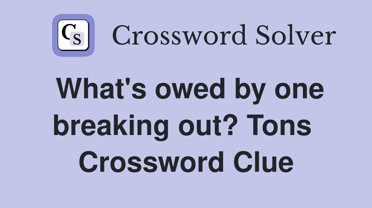 What's owed by one breaking out? Tons  Crossword Clue