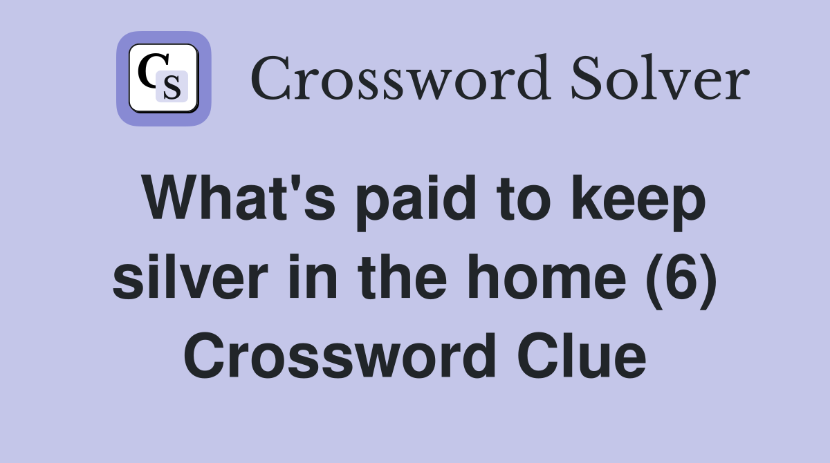 What's paid to keep silver in the home (6) Crossword Clue