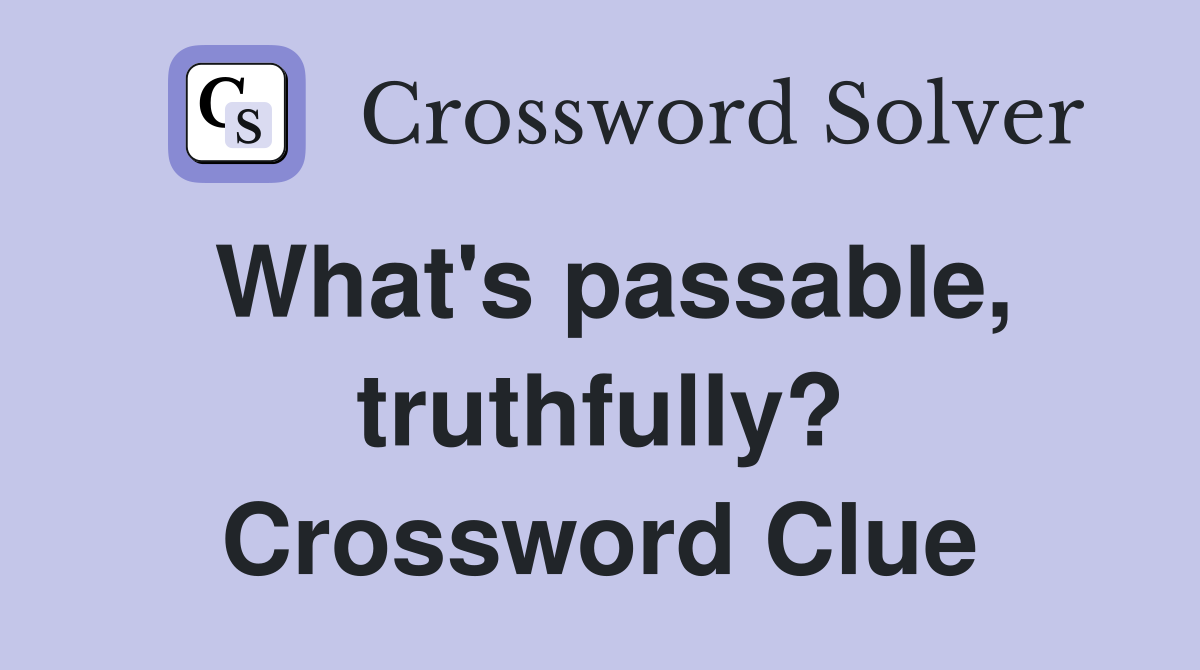 What's passable, truthfully? Crossword Clue