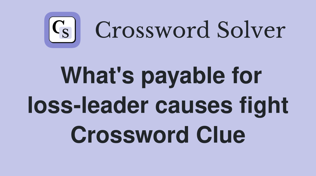 What's payable for loss-leader causes fight Crossword Clue