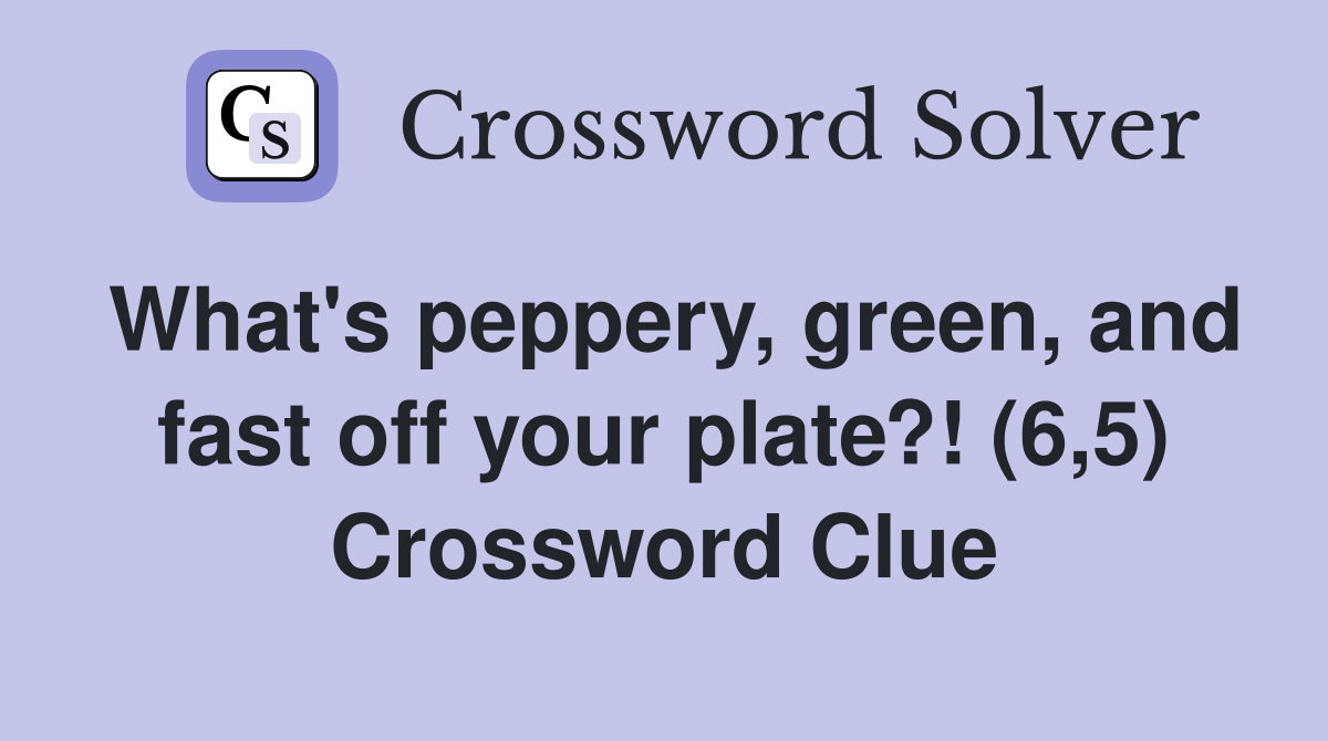 What's peppery, green, and fast off your plate?! (6,5) Crossword Clue
