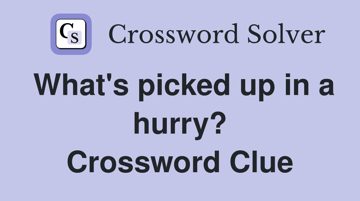 What's picked up in a hurry? Crossword Clue