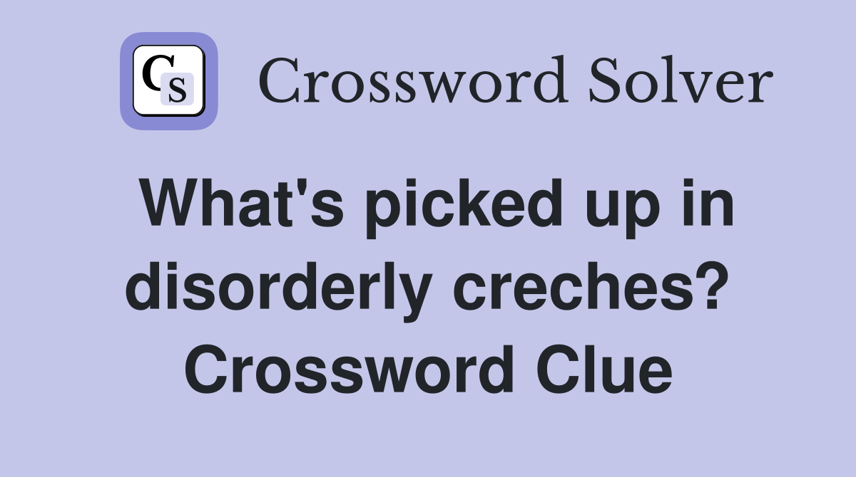 What's picked up in disorderly creches? Crossword Clue