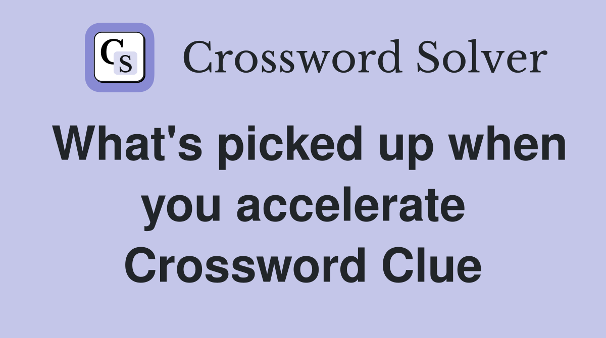 What's picked up when you accelerate Crossword Clue