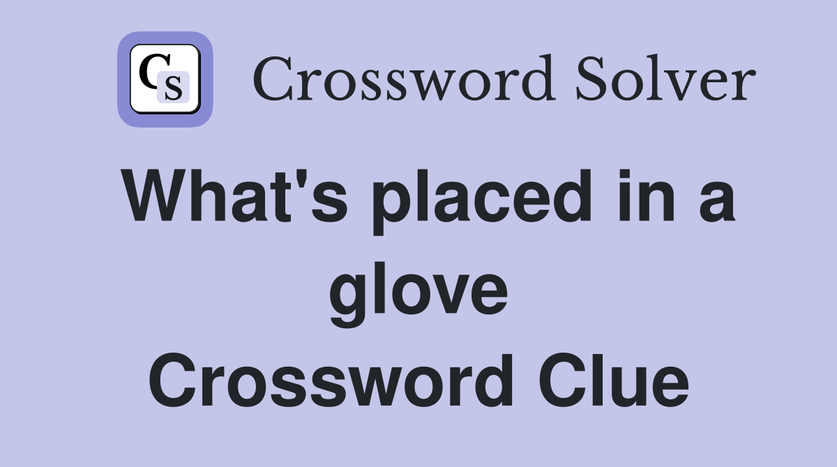 What's placed in a glove Crossword Clue